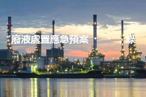 “廢液處置應急預案，綠色守護，安全無憂新篇章”
